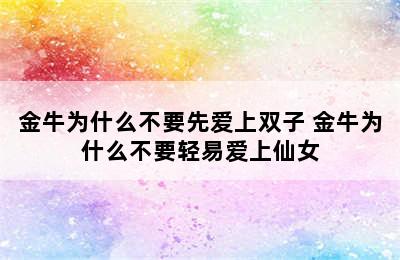 金牛为什么不要先爱上双子 金牛为什么不要轻易爱上仙女